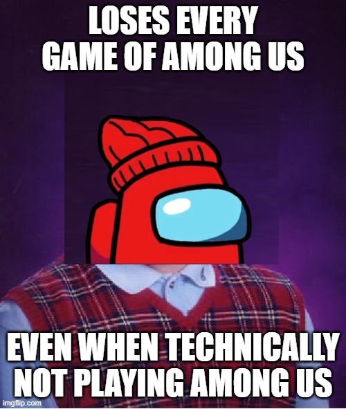 Bad Luck Player | LOSES EVERY GAME OF AMONG US; EVEN WHEN TECHNICALLY NOT PLAYING AMONG US | image tagged in bad luck player | made w/ Imgflip meme maker