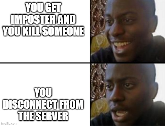 Oh yeah! Oh no... | YOU GET IMPOSTER AND YOU KILL SOMEONE; YOU DISCONNECT FROM THE SERVER | image tagged in oh yeah oh no | made w/ Imgflip meme maker