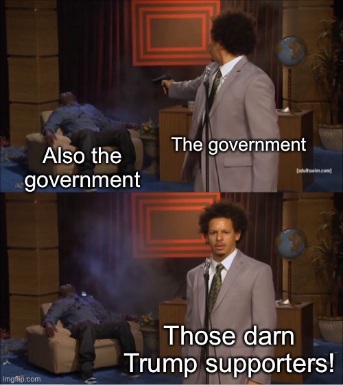 Who Killed Hannibal Meme | The government Also the government Those darn Trump supporters! | image tagged in memes,who killed hannibal | made w/ Imgflip meme maker