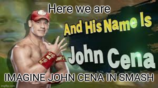 John Cena In Smash | Here we are; IMAGINE JOHN CENA IN SMASH | made w/ Imgflip meme maker