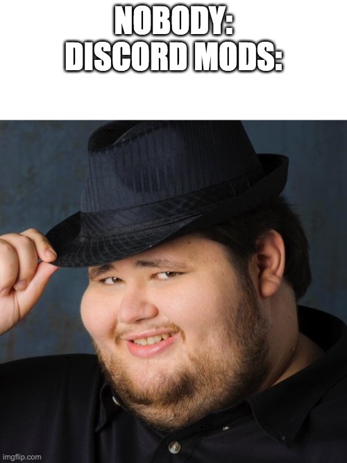 Discord Admin | NOBODY:
DISCORD MODS: | image tagged in discord admin | made w/ Imgflip meme maker