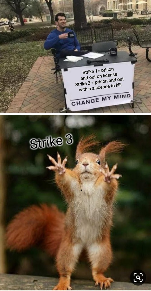 Makes no sense? | Strike 1= prison and out on license
Strike 2 = prison and out with a a license to kill; Strike 3 | image tagged in memes,change my mind,just like that it s monday | made w/ Imgflip meme maker