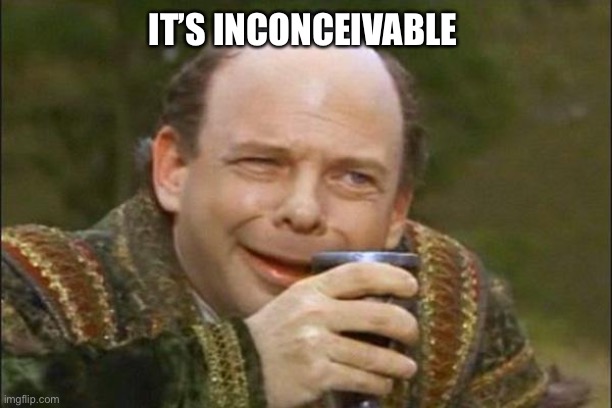 Princess Bride Vizzini | IT’S INCONCEIVABLE | image tagged in princess bride vizzini | made w/ Imgflip meme maker