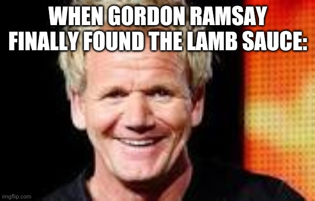 The End Of The Lamb Sauce Hunt: | WHEN GORDON RAMSAY FINALLY FOUND THE LAMB SAUCE: | made w/ Imgflip meme maker