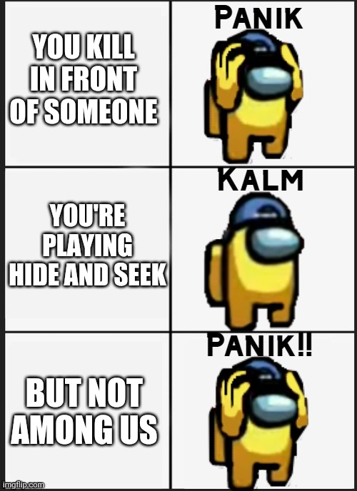 You just lost the game | YOU KILL IN FRONT OF SOMEONE; YOU'RE PLAYING HIDE AND SEEK; BUT NOT AMONG US | image tagged in among us panik,hide and seek,among us,panik kalm panik | made w/ Imgflip meme maker