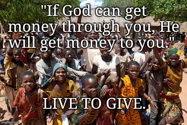  "If God can get money through you, He will get money to you."; LIVE TO GIVE. | image tagged in ggsbsb | made w/ Imgflip meme maker