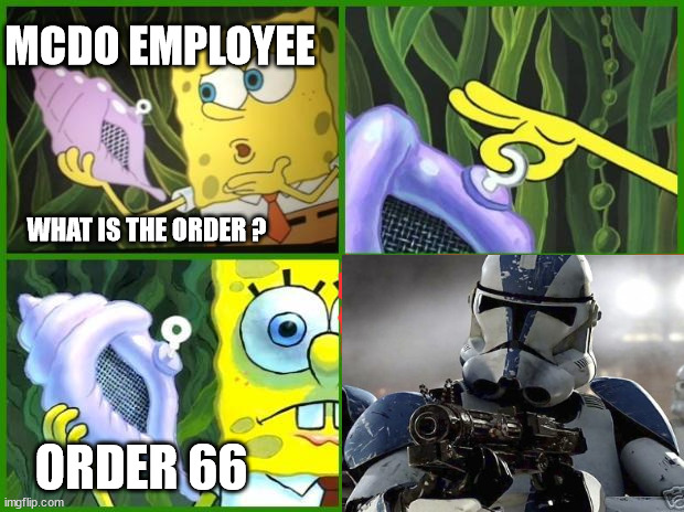 the time has come |  MCDO EMPLOYEE; WHAT IS THE ORDER ? ORDER 66 | image tagged in star wars order 66,execute order 66 | made w/ Imgflip meme maker