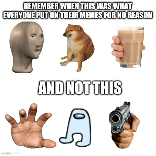 Blank Transparent Square | REMEMBER WHEN THIS WAS WHAT EVERYONE PUT ON THEIR MEMES FOR NO REASON; AND NOT THIS | image tagged in memes,stonks,doge,choccy milk,amogus | made w/ Imgflip meme maker