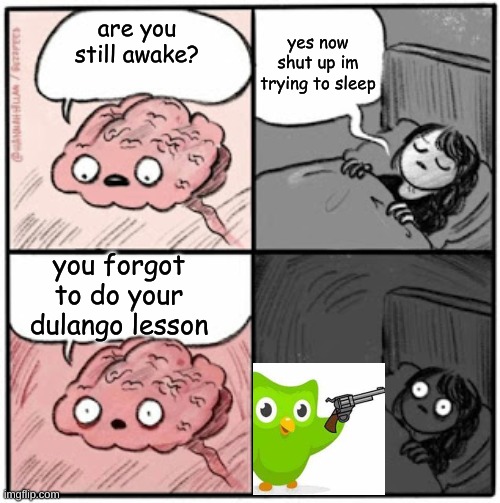 oh no? | yes now shut up im trying to sleep; are you still awake? you forgot to do your dulango lesson | image tagged in funny,memes,dulangoisgoingtomurdermeplshelp | made w/ Imgflip meme maker