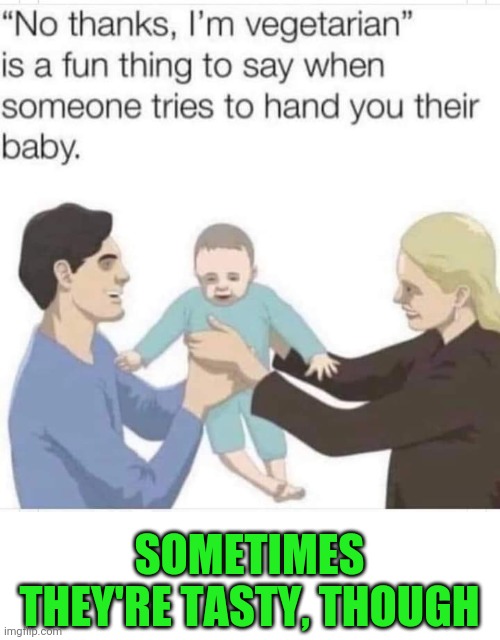 SOMETIMES THEY'RE TASTY, THOUGH | image tagged in babies,vegetarian | made w/ Imgflip meme maker
