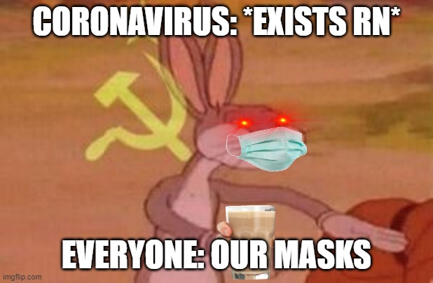 everyone at the mask store | CORONAVIRUS: *EXISTS RN*; EVERYONE: OUR MASKS | image tagged in our,not funny,memes | made w/ Imgflip meme maker