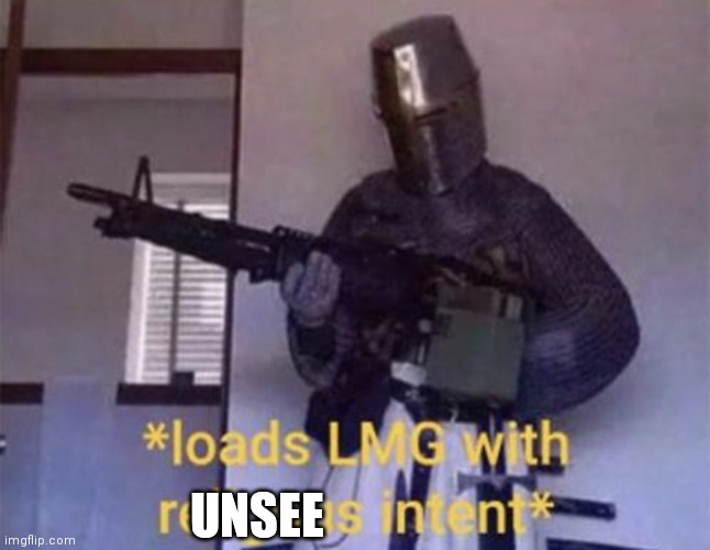 Loads LMG with religious intent | UNSEE | image tagged in loads lmg with religious intent | made w/ Imgflip meme maker