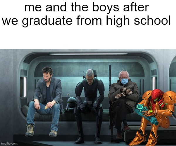 me and the boys after we graduate from high school | image tagged in me and the boys,funny,memes | made w/ Imgflip meme maker