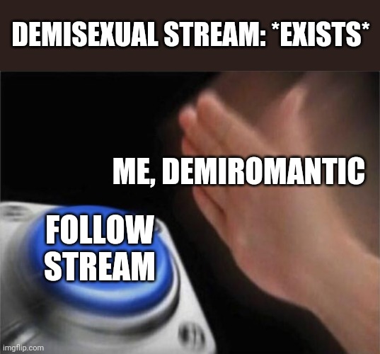 I'm Not Demisexual, But I Am Demiromantic. I Think That This Stream Will Be Fun. |  DEMISEXUAL STREAM: *EXISTS*; ME, DEMIROMANTIC; FOLLOW STREAM | image tagged in memes,blank nut button | made w/ Imgflip meme maker