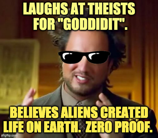Opposing Beliefs | LAUGHS AT THEISTS  FOR "GODDIDIT". BELIEVES ALIENS CREATED LIFE ON EARTH.  ZERO PROOF. | image tagged in memes,ancient aliens | made w/ Imgflip meme maker