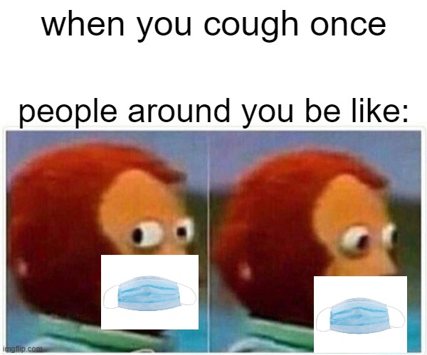 Covid 19 | when you cough once; people around you be like: | image tagged in memes,monkey puppet | made w/ Imgflip meme maker