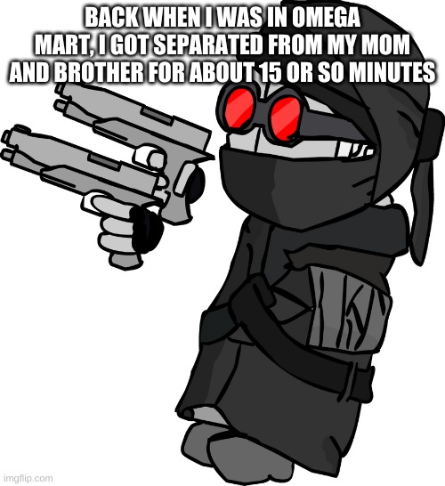 Hank J Wimbleton with 2 Pistols | BACK WHEN I WAS IN OMEGA MART, I GOT SEPARATED FROM MY MOM AND BROTHER FOR ABOUT 15 OR SO MINUTES | image tagged in hank j wimbleton with 2 pistols | made w/ Imgflip meme maker