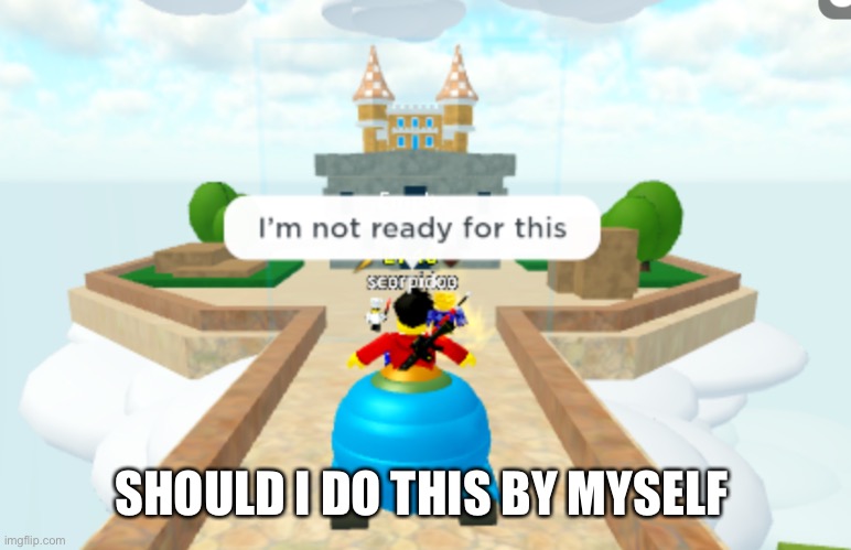 SHOULD I DO THIS BY MYSELF | made w/ Imgflip meme maker