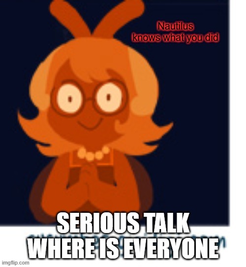 Nautilus knows what you did | SERIOUS TALK WHERE IS EVERYONE | image tagged in nautilus knows what you did | made w/ Imgflip meme maker