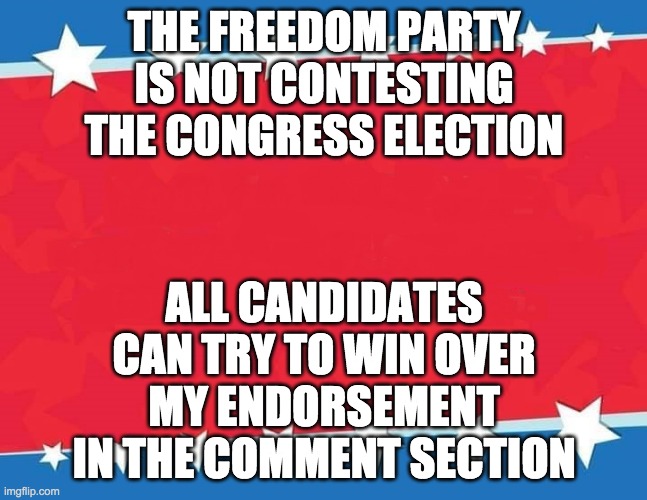 i am open to supporting all the congress candidates right now | THE FREEDOM PARTY IS NOT CONTESTING THE CONGRESS ELECTION; ALL CANDIDATES CAN TRY TO WIN OVER MY ENDORSEMENT IN THE COMMENT SECTION | image tagged in campaign sign | made w/ Imgflip meme maker