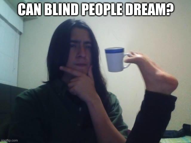 DO THEY? | CAN BLIND PEOPLE DREAM? | image tagged in teacup snape | made w/ Imgflip meme maker