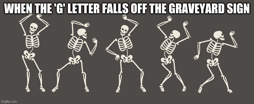meme | WHEN THE 'G' LETTER FALLS OFF THE GRAVEYARD SIGN | image tagged in humor | made w/ Imgflip meme maker
