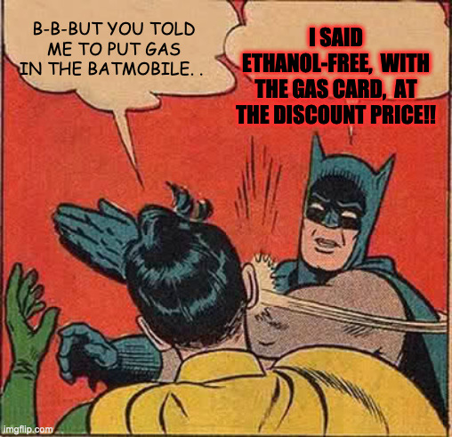 Ethanol Free | B-B-BUT YOU TOLD ME TO PUT GAS IN THE BATMOBILE. . I SAID ETHANOL-FREE,  WITH THE GAS CARD,  AT THE DISCOUNT PRICE!! | image tagged in memes,batman slapping robin,ethanol free | made w/ Imgflip meme maker