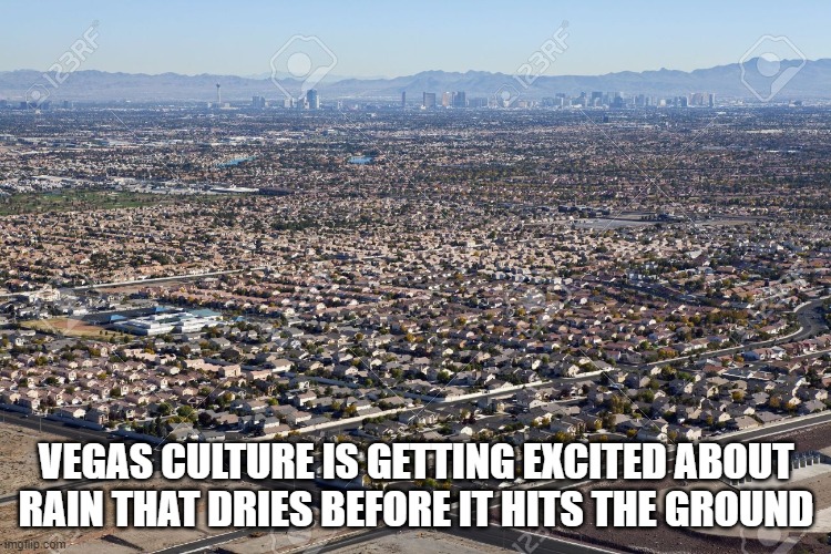 Vegas culture is getting excited about rain that dries before it hits the ground. | VEGAS CULTURE IS GETTING EXCITED ABOUT RAIN THAT DRIES BEFORE IT HITS THE GROUND | image tagged in las vegas,rain | made w/ Imgflip meme maker