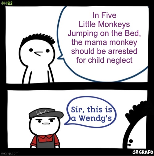 Sir this is a wendys | In Five Little Monkeys Jumping on the Bed, the mama monkey should be arrested for child neglect | image tagged in sir this is a wendys | made w/ Imgflip meme maker