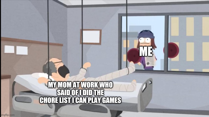 Suction Cup Man. | ME; MY MOM AT WORK WHO SAID OF I DID THE CHORE LIST I CAN PLAY GAMES | image tagged in meme,funny,upvoteable | made w/ Imgflip meme maker