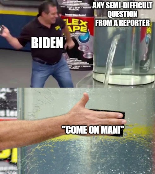 Flex Tape | ANY SEMI-DIFFICULT QUESTION FROM A REPORTER; BIDEN; "COME ON MAN!" | image tagged in flex tape | made w/ Imgflip meme maker