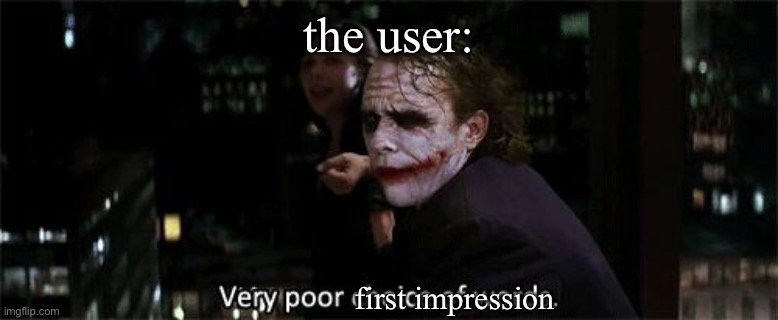 Very poor choice of words | the user: first impression | image tagged in very poor choice of words | made w/ Imgflip meme maker