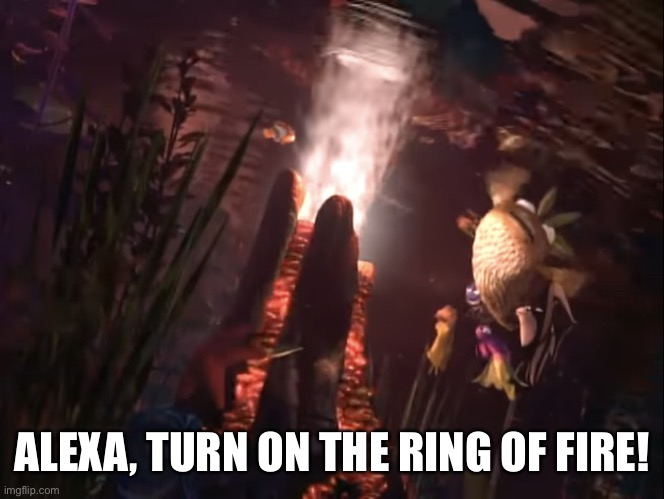 Ring of Fire | ALEXA, TURN ON THE RING OF FIRE! | image tagged in ring of fire | made w/ Imgflip meme maker