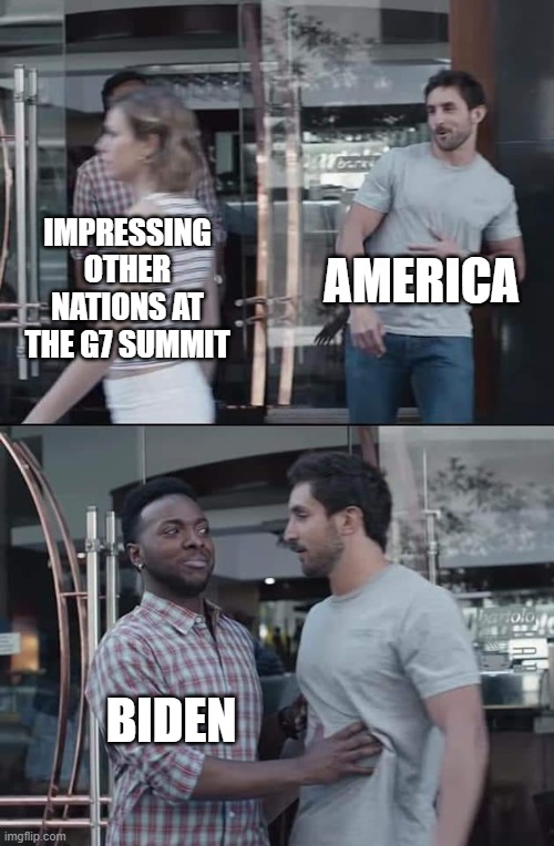 black guy stopping | AMERICA; IMPRESSING OTHER NATIONS AT THE G7 SUMMIT; BIDEN | image tagged in black guy stopping | made w/ Imgflip meme maker