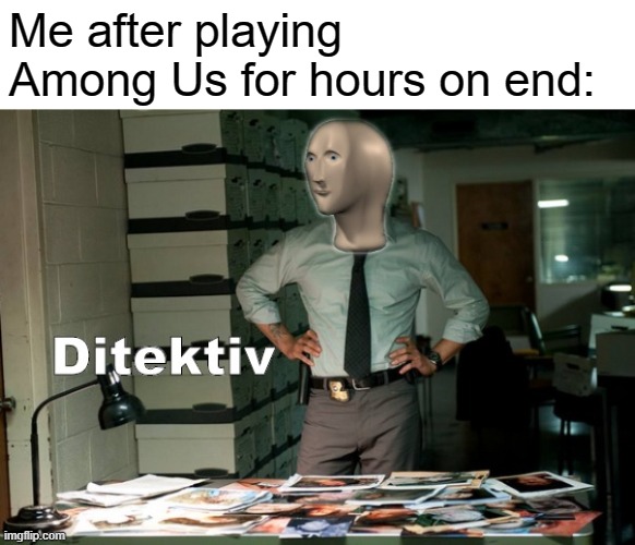 Stonks Ditektiv | Me after playing Among Us for hours on end: | image tagged in stonks ditektiv | made w/ Imgflip meme maker