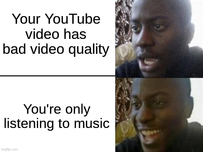 it happened to me when making this meme | Your YouTube video has bad video quality; You're only listening to music | image tagged in reversed disappointed black man,youtube,memes,funny,music,video | made w/ Imgflip meme maker