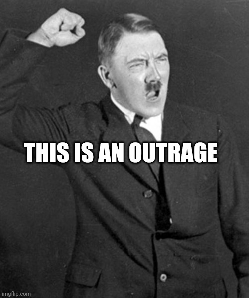 Angry Hitler | THIS IS AN OUTRAGE | image tagged in angry hitler | made w/ Imgflip meme maker