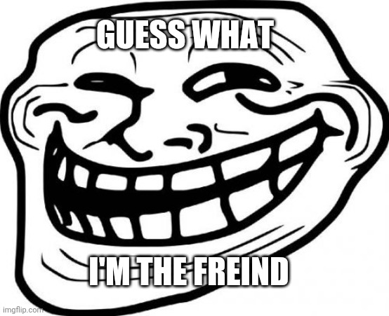 Troll Face Meme | GUESS WHAT I'M THE FREIND | image tagged in memes,troll face | made w/ Imgflip meme maker