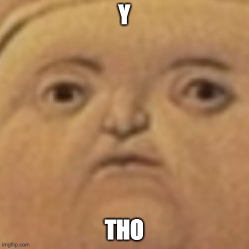 y tho | Y THO | image tagged in y tho | made w/ Imgflip meme maker