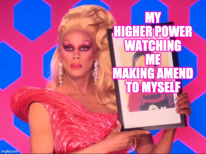 STEP 9 | MY HIGHER POWER WATCHING ME MAKING AMEND TO MYSELF | image tagged in sober,rupaul,rupaul's drag race,12 | made w/ Imgflip meme maker
