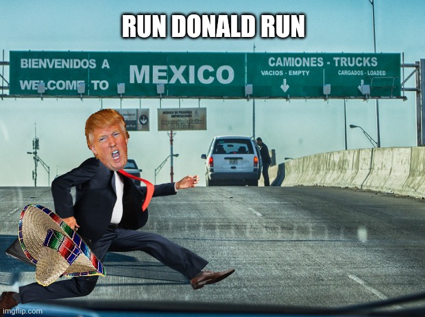 Going Places | RUN DONALD RUN | image tagged in run donald run,mexico,mexico border,immunity,tick tock,trump organization | made w/ Imgflip meme maker