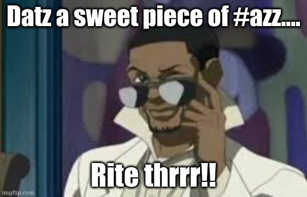 Sweet booty | Datz a sweet piece of #azz.... Rite thrrr!! | image tagged in funny meme | made w/ Imgflip meme maker
