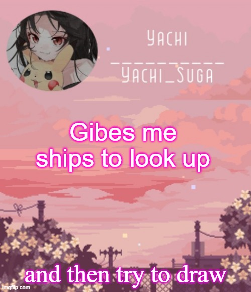 Yachis temp | Gibes me ships to look up; and then try to draw | image tagged in yachis temp | made w/ Imgflip meme maker