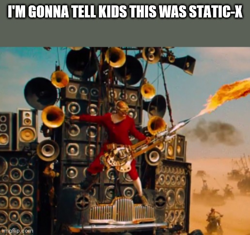 Guitar Fire Guy |  I'M GONNA TELL KIDS THIS WAS STATIC-X | image tagged in gonna tell my kids,mad max | made w/ Imgflip meme maker
