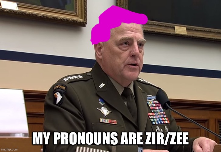 Wokeilitary | MY PRONOUNS ARE ZIR/ZEE | image tagged in general mark milley | made w/ Imgflip meme maker