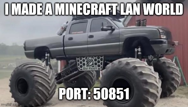 Join if y'all'd like | I MADE A MINECRAFT LAN WORLD; PORT: 50851 | image tagged in monstermax | made w/ Imgflip meme maker
