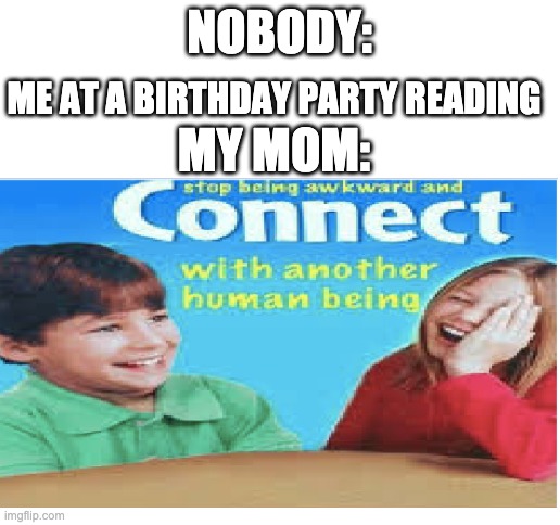 I literally sometimes read a book at my friends B-day ngl |  NOBODY:; ME AT A BIRTHDAY PARTY READING; MY MOM: | image tagged in moms,partying,never gonna give you up,never gonna let you down,never gonna run around,rickrolled | made w/ Imgflip meme maker
