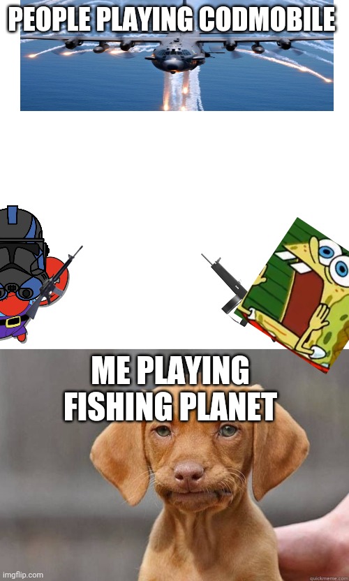 PEOPLE PLAYING CODMOBILE; ME PLAYING FISHING PLANET | image tagged in memes,blank transparent square,disapointed dog | made w/ Imgflip meme maker