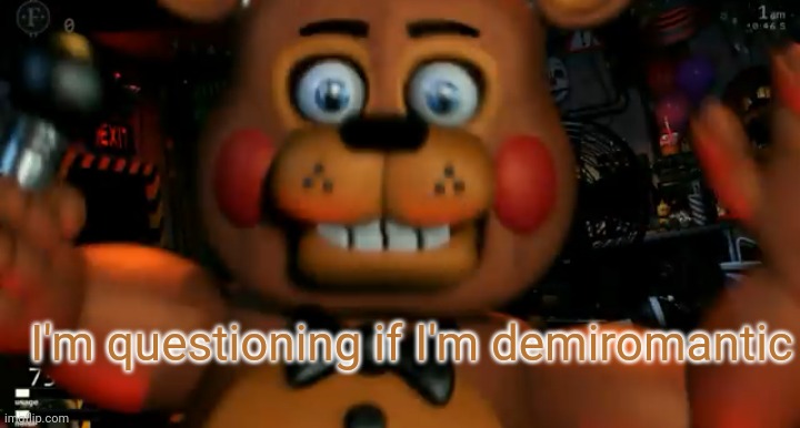 Fnaf toy freddy jumpscare | I'm questioning if I'm demiromantic | image tagged in fnaf toy freddy jumpscare | made w/ Imgflip meme maker