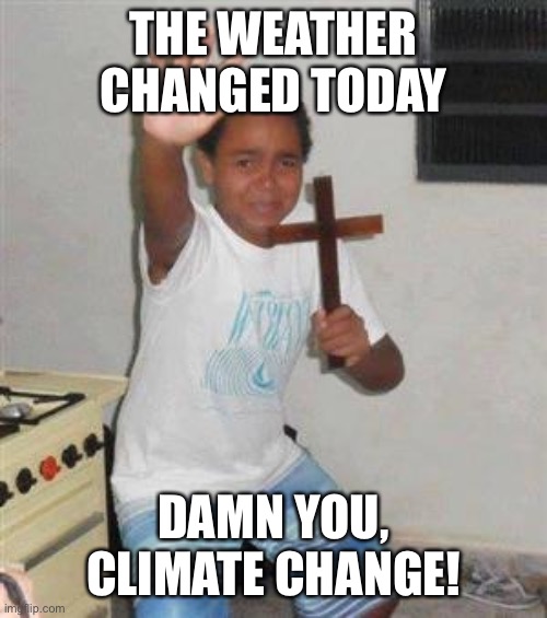 Scared Kid | THE WEATHER CHANGED TODAY DAMN YOU, CLIMATE CHANGE! | image tagged in scared kid | made w/ Imgflip meme maker
